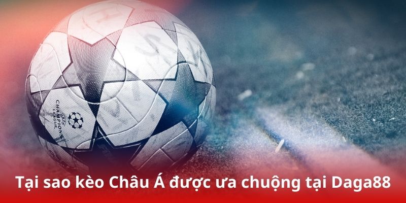 Tại sao kèo Châu Á được ưa chuộng tại Daga88