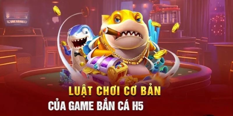 Luật chơi bắn cá H5 cũng như nhiều thể loại khác