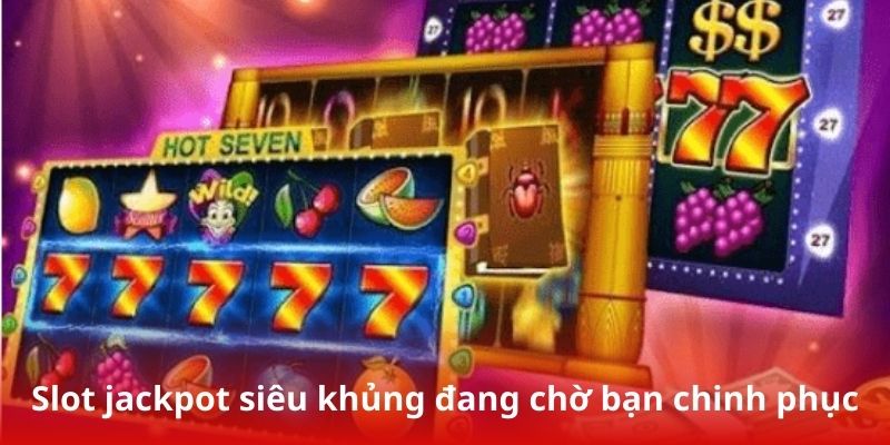 Slot jackpot siêu khủng đang chờ bạn chinh phục